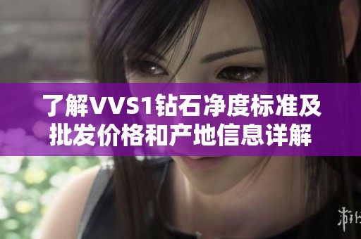 了解VVS1钻石净度标准及批发价格和产地信息详解