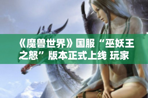 《魔兽世界》国服“巫妖王之怒”版本正式上线 玩家热切期待终于实现！