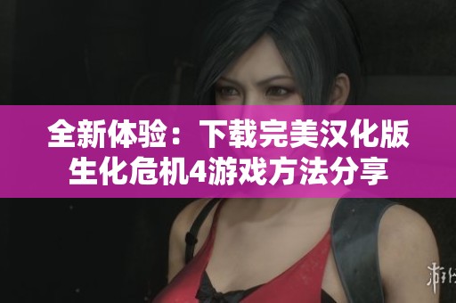全新体验：下载完美汉化版生化危机4游戏方法分享