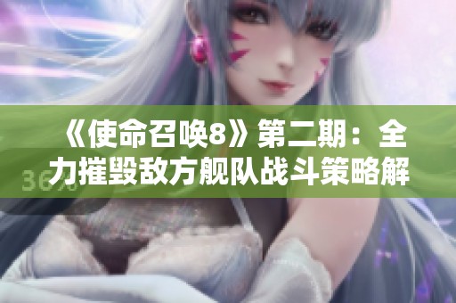 《使命召唤8》第二期：全力摧毁敌方舰队战斗策略解析