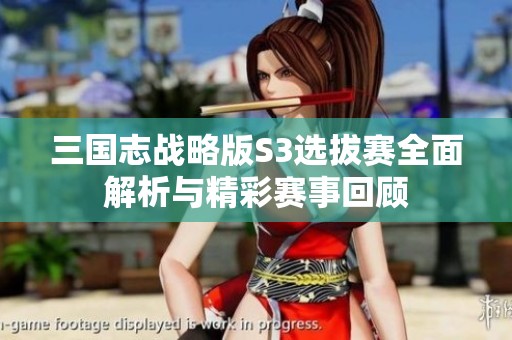三国志战略版S3选拔赛全面解析与精彩赛事回顾