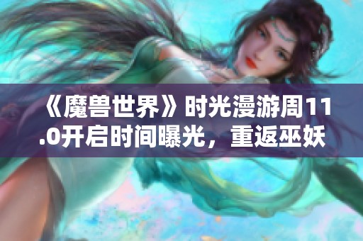 《魔兽世界》时光漫游周11.0开启时间曝光，重返巫妖王之怒！
