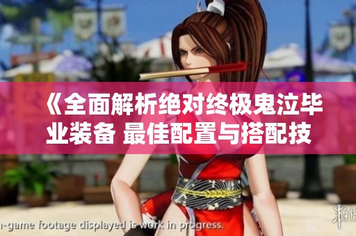 《全面解析绝对终极鬼泣毕业装备 最佳配置与搭配技巧推荐》