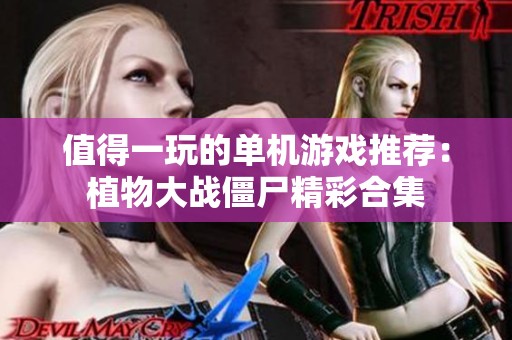 值得一玩的单机游戏推荐：植物大战僵尸精彩合集