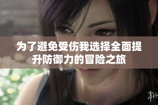 为了避免受伤我选择全面提升防御力的冒险之旅