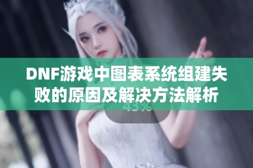 DNF游戏中图表系统组建失败的原因及解决方法解析