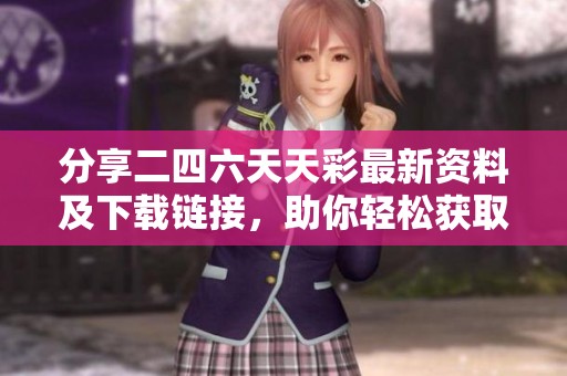 分享二四六天天彩最新资料及下载链接，助你轻松获取信息