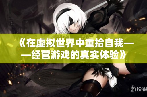 《在虚拟世界中重拾自我——经营游戏的真实体验》