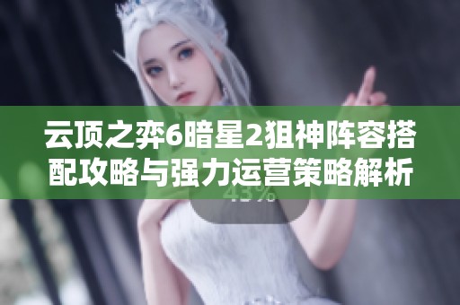 云顶之弈6暗星2狙神阵容搭配攻略与强力运营策略解析