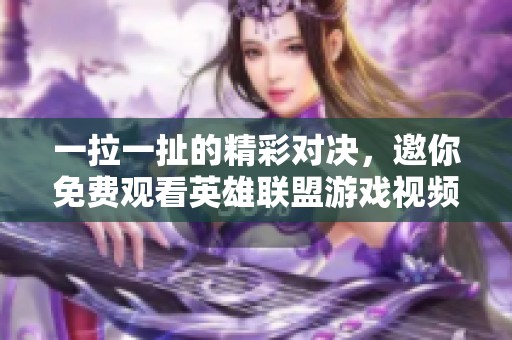 一拉一扯的精彩对决，邀你免费观看英雄联盟游戏视频！