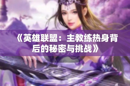 《英雄联盟：主教练热身背后的秘密与挑战》