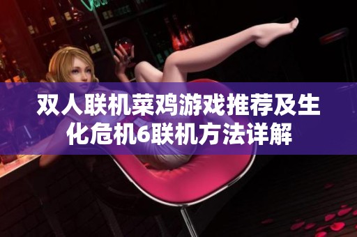 双人联机菜鸡游戏推荐及生化危机6联机方法详解