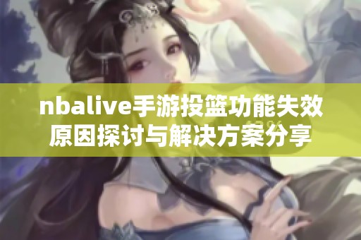 nbalive手游投篮功能失效原因探讨与解决方案分享