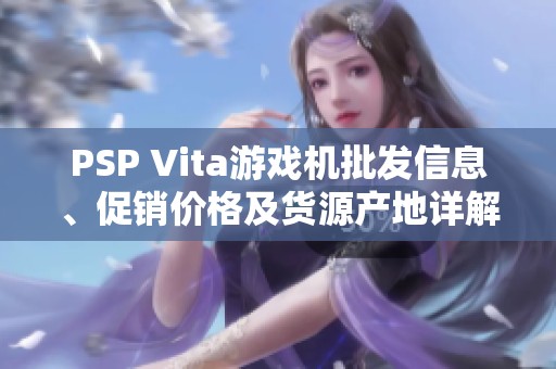 PSP Vita游戏机批发信息、促销价格及货源产地详解