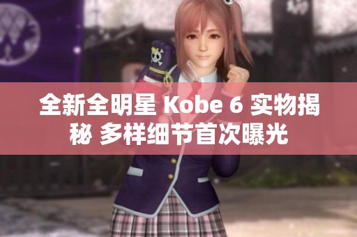 全新全明星 Kobe 6 实物揭秘 多样细节首次曝光