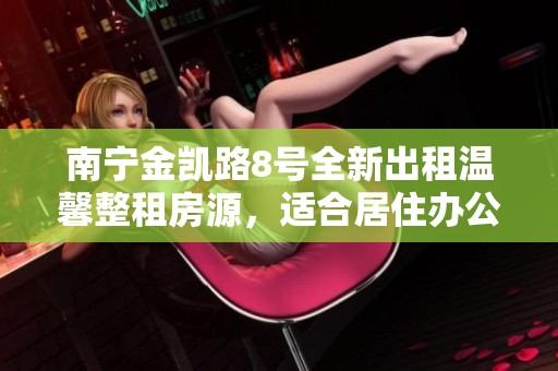 南宁金凯路8号全新出租温馨整租房源，适合居住办公