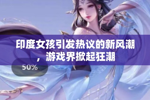 印度女孩引发热议的新风潮，游戏界掀起狂潮