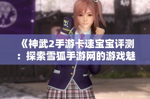 《神武2手游卡速宝宝评测：探索雪狐手游网的游戏魅力》
