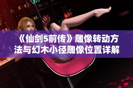 《仙剑5前传》雕像转动方法与幻木小径雕像位置详解