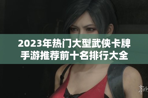 2023年热门大型武侠卡牌手游推荐前十名排行大全