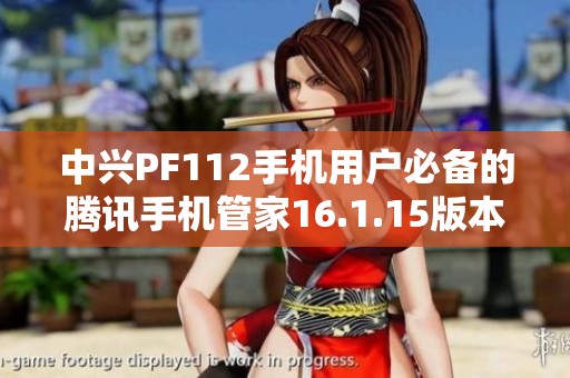 中兴PF112手机用户必备的腾讯手机管家16.1.15版本下载指南