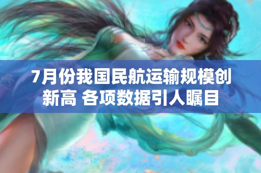 7月份我国民航运输规模创新高 各项数据引人瞩目