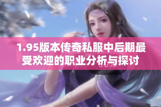 1.95版本传奇私服中后期最受欢迎的职业分析与探讨
