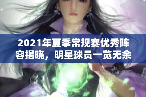 2021年夏季常规赛优秀阵容揭晓，明星球员一览无余