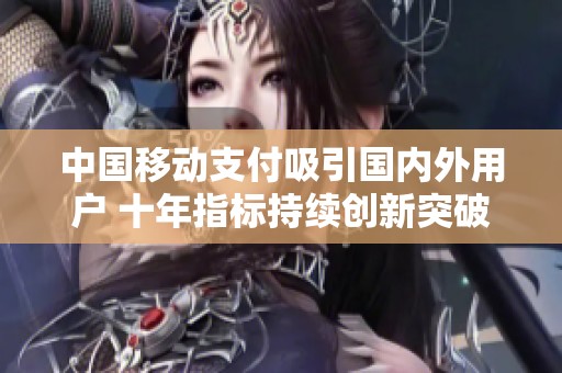 中国移动支付吸引国内外用户 十年指标持续创新突破