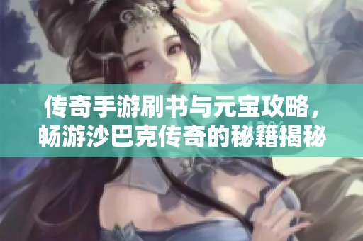 传奇手游刷书与元宝攻略，畅游沙巴克传奇的秘籍揭秘
