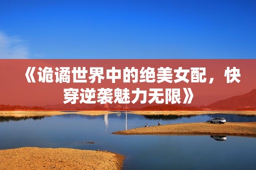 《诡谲世界中的绝美女配，快穿逆袭魅力无限》