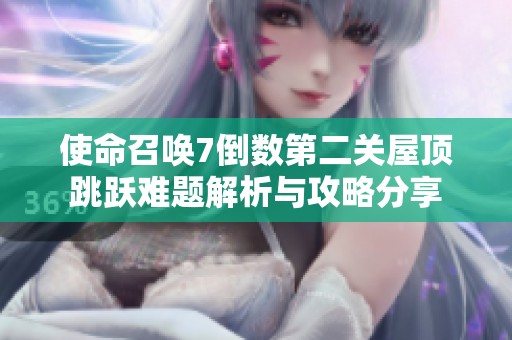 使命召唤7倒数第二关屋顶跳跃难题解析与攻略分享