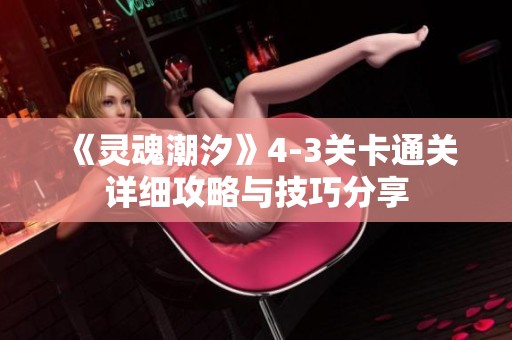《灵魂潮汐》4-3关卡通关详细攻略与技巧分享