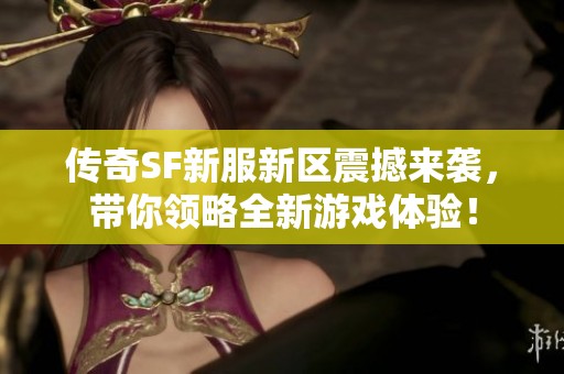 传奇SF新服新区震撼来袭，带你领略全新游戏体验！