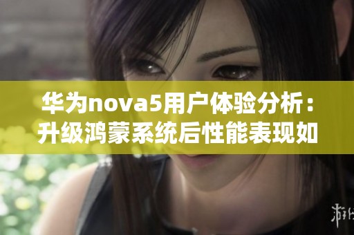 华为nova5用户体验分析：升级鸿蒙系统后性能表现如何？