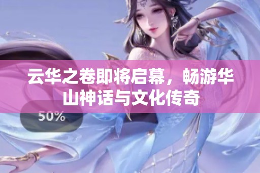 云华之卷即将启幕，畅游华山神话与文化传奇