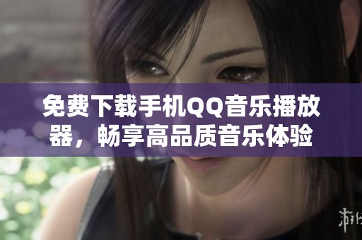 免费下载手机QQ音乐播放器，畅享高品质音乐体验