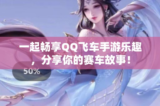 一起畅享QQ飞车手游乐趣，分享你的赛车故事！