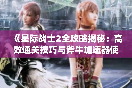《星际战士2全攻略揭秘：高效通关技巧与斧牛加速器使用心得》