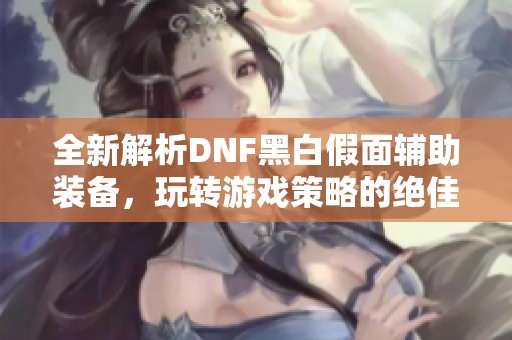 全新解析DNF黑白假面辅助装备，玩转游戏策略的绝佳利器