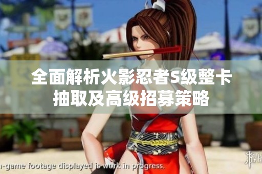 全面解析火影忍者S级整卡抽取及高级招募策略
