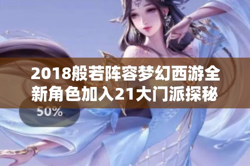 2018般若阵容梦幻西游全新角色加入21大门派探秘