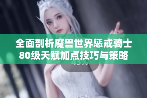 全面剖析魔兽世界惩戒骑士80级天赋加点技巧与策略