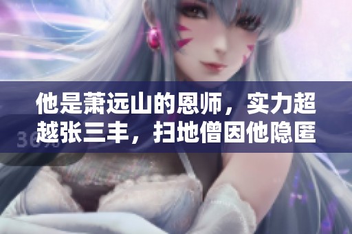 他是萧远山的恩师，实力超越张三丰，扫地僧因他隐匿少林的故事