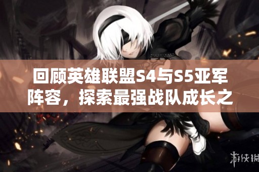 回顾英雄联盟S4与S5亚军阵容，探索最强战队成长之路