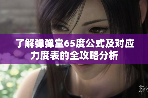 了解弹弹堂65度公式及对应力度表的全攻略分析