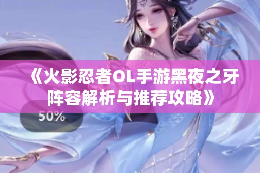 《火影忍者OL手游黑夜之牙阵容解析与推荐攻略》