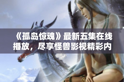 《孤岛惊魂》最新五集在线播放，尽享怪兽影视精彩内容