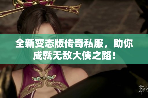 全新变态版传奇私服，助你成就无敌大侠之路！