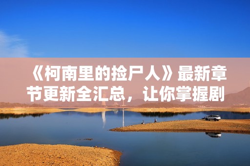 《柯南里的捡尸人》最新章节更新全汇总，让你掌握剧情动态